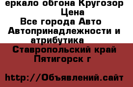 3еркало обгона Кругозор-2 Modernized › Цена ­ 2 400 - Все города Авто » Автопринадлежности и атрибутика   . Ставропольский край,Пятигорск г.